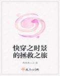 快穿之时景的拯救之旅章节列表